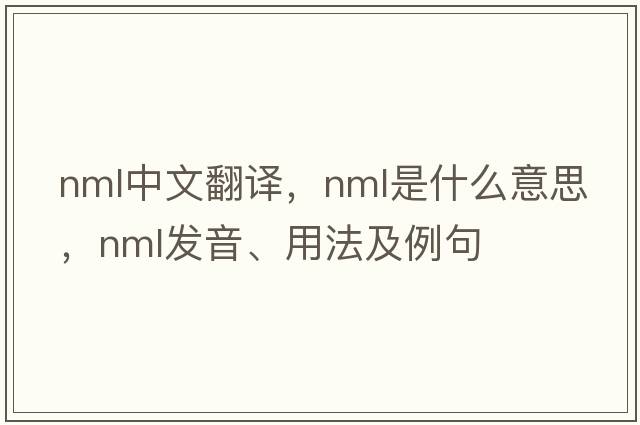 nml中文翻譯，nml是什么意思，nml發(fā)音、用法及例句
