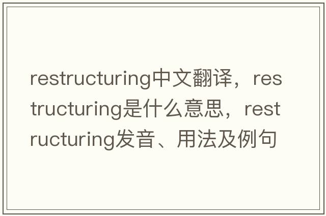 restructuring中文翻譯，restructuring是什么意思，restructuring發(fā)音、用法及例句