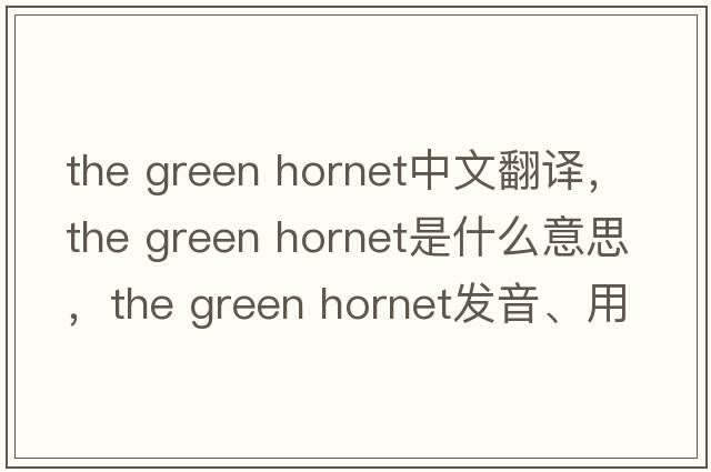 the green hornet中文翻譯，the green hornet是什么意思，the green hornet發(fā)音、用法及例句