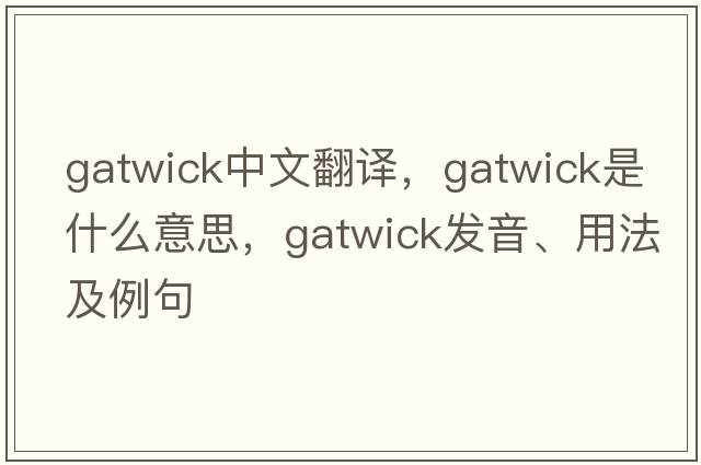 Gatwick中文翻譯，Gatwick是什么意思，Gatwick發(fā)音、用法及例句