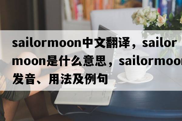 sailormoon中文翻譯，sailormoon是什么意思，sailormoon發(fā)音、用法及例句