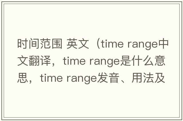 時間范圍 英文（time range中文翻譯，time range是什么意思，time range發(fā)音、用法及例句）