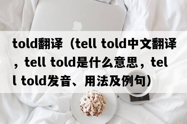 told翻譯（tell told中文翻譯，tell told是什么意思，tell told發(fā)音、用法及例句）