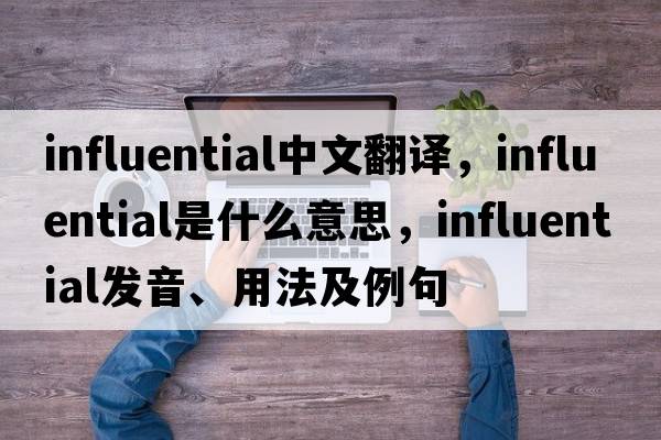 influential中文翻譯，influential是什么意思，influential發(fā)音、用法及例句