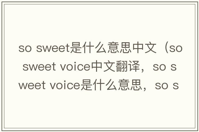 so sweet是什么意思中文（so sweet voice中文翻譯，so sweet voice是什么意思，so sweet voice發(fā)音、用法及例句）
