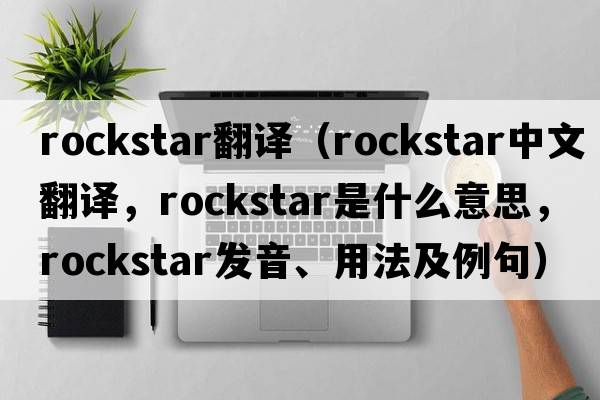 rockstar翻譯（rockstar中文翻譯，rockstar是什么意思，rockstar發(fā)音、用法及例句）
