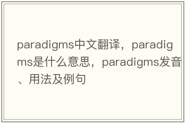 paradigms中文翻譯，paradigms是什么意思，paradigms發(fā)音、用法及例句