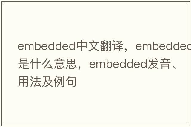 embedded中文翻譯，embedded是什么意思，embedded發(fā)音、用法及例句