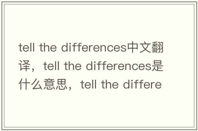 tell the differences中文翻譯，tell the differences是什么意思，tell the differences發(fā)音、用法及例句