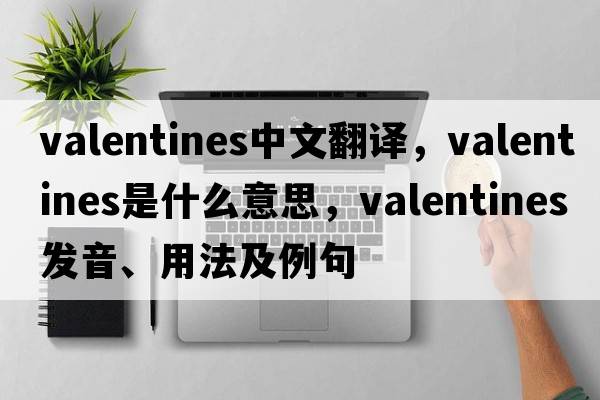 valentines中文翻譯，valentines是什么意思，valentines發(fā)音、用法及例句