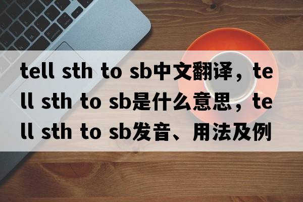tell sth to sb中文翻譯，tell sth to sb是什么意思，tell sth to sb發(fā)音、用法及例句