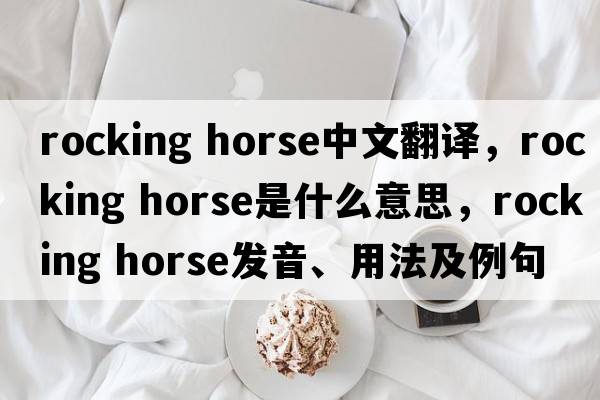 rocking horse中文翻譯，rocking horse是什么意思，rocking horse發(fā)音、用法及例句