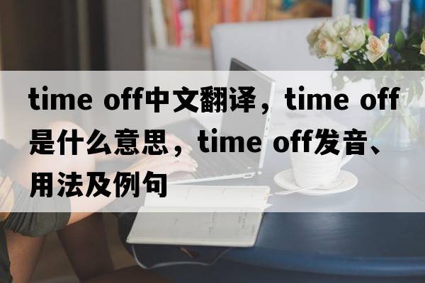 time off中文翻譯，time off是什么意思，time off發(fā)音、用法及例句