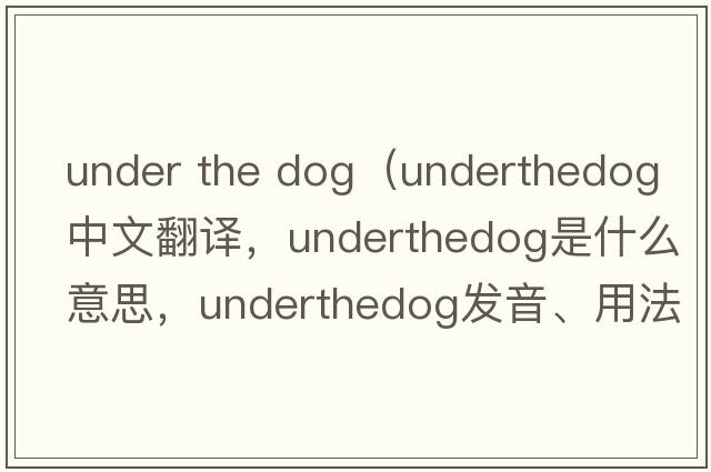 under the dog（underthedog中文翻譯，underthedog是什么意思，underthedog發(fā)音、用法及例句）