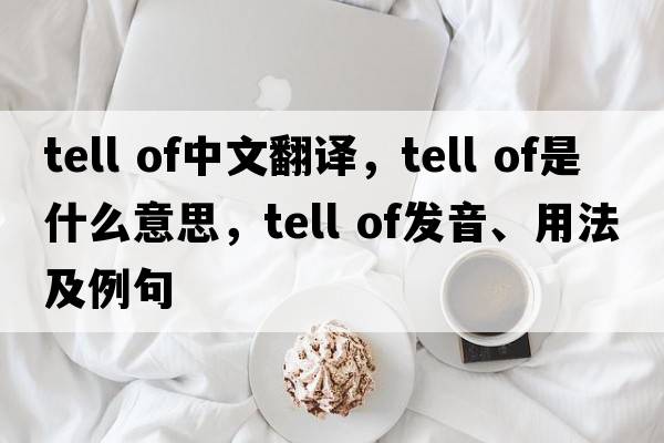 tell of中文翻譯，tell of是什么意思，tell of發(fā)音、用法及例句