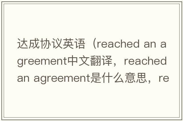 達(dá)成協(xié)議英語(yǔ)（reached an agreement中文翻譯，reached an agreement是什么意思，reached an agreement發(fā)音、用法及例句）