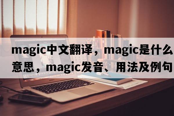 magic中文翻譯，magic是什么意思，magic發(fā)音、用法及例句