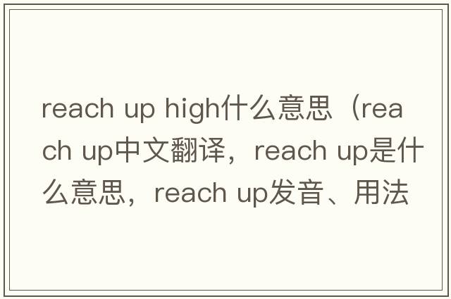 reach up high什么意思（reach up中文翻譯，reach up是什么意思，reach up發(fā)音、用法及例句）
