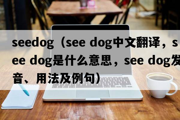 seedog（see dog中文翻譯，see dog是什么意思，see dog發(fā)音、用法及例句）