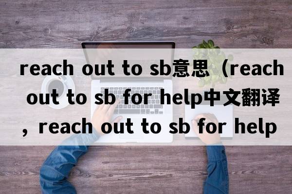 reach out to sb意思（reach out to sb for help中文翻譯，reach out to sb for help是什么意思，reach out to sb for hel