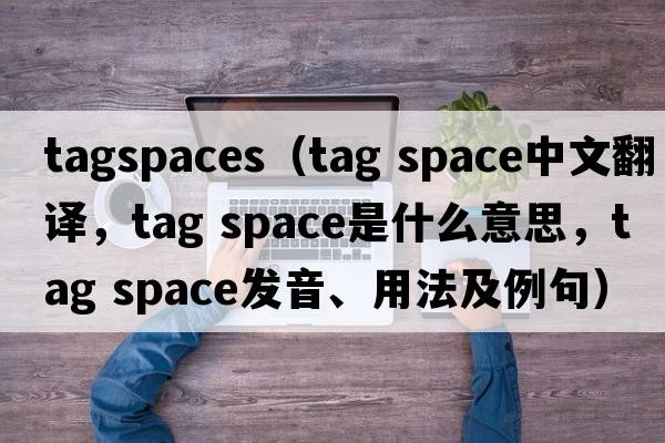 tagspaces（tag space中文翻譯，tag space是什么意思，tag space發(fā)音、用法及例句）