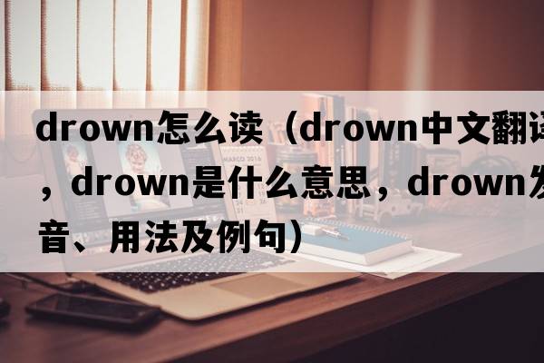 drown怎么讀（drown中文翻譯，drown是什么意思，drown發(fā)音、用法及例句）