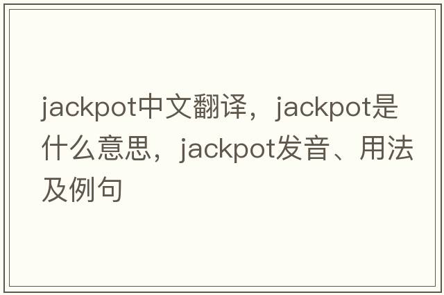 jackpot中文翻譯，jackpot是什么意思，jackpot發(fā)音、用法及例句