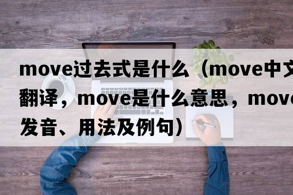 move過去式是什么（move中文翻譯，move是什么意思，move發(fā)音、用法及例句）