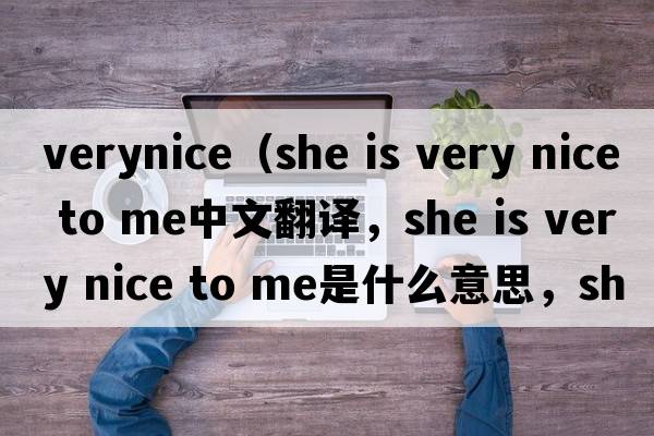 verynice（she is very nice to me中文翻譯，she is very nice to me是什么意思，she is very nice to me發(fā)音、用法及例句）