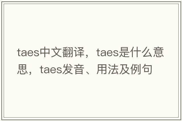 taes中文翻譯，taes是什么意思，taes發(fā)音、用法及例句