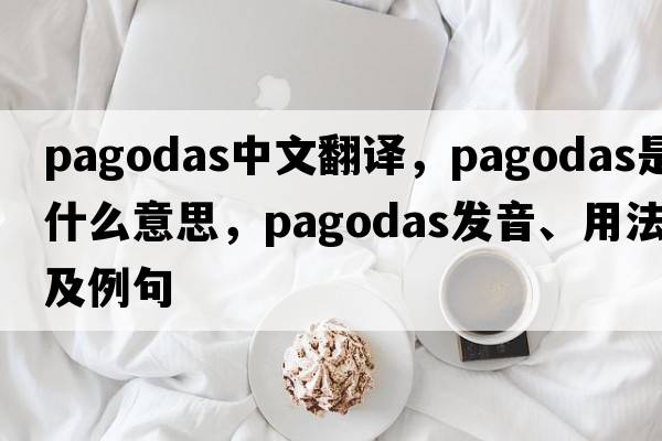 pagodas中文翻譯，pagodas是什么意思，pagodas發(fā)音、用法及例句