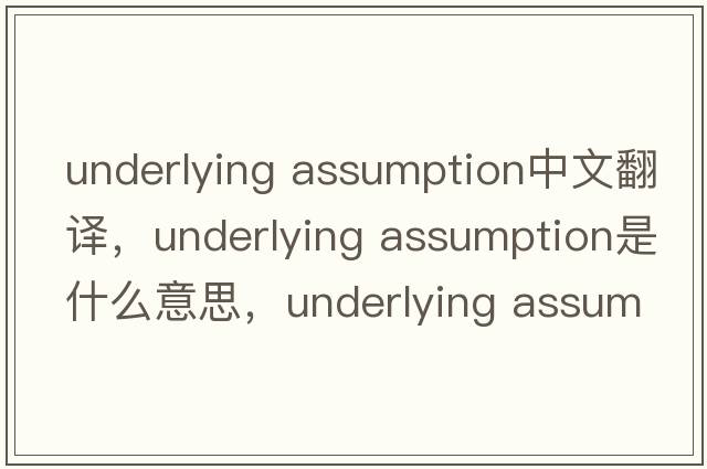 underlying assumption中文翻譯，underlying assumption是什么意思，underlying assumption發(fā)音、用法及例句