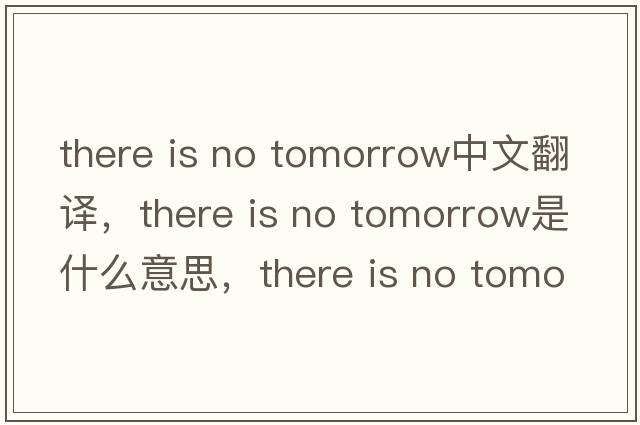 there is no tomorrow中文翻譯，there is no tomorrow是什么意思，there is no tomorrow發(fā)音、用法及例句