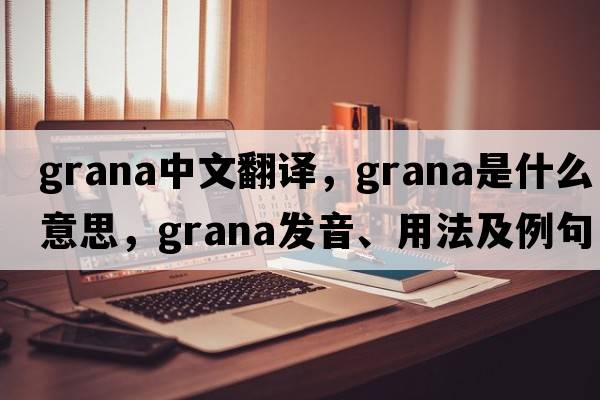 grana中文翻譯，grana是什么意思，grana發(fā)音、用法及例句