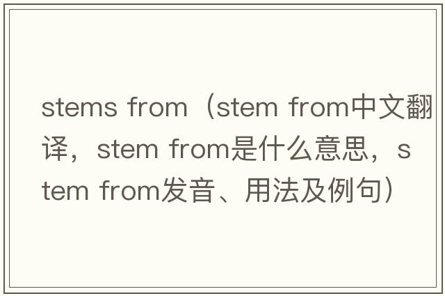 stems from（stem from中文翻譯，stem from是什么意思，stem from發(fā)音、用法及例句）