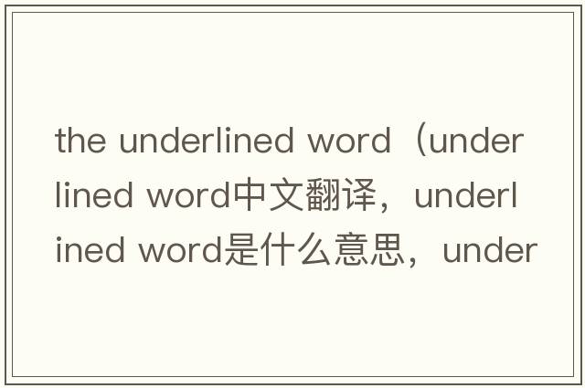 the underlined word（underlined word中文翻譯，underlined word是什么意思，underlined word發(fā)音、用法及例句）