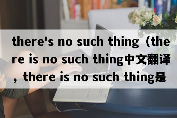 there's no such thing（there is no such thing中文翻譯，there is no such thing是什么意思，there is no such t