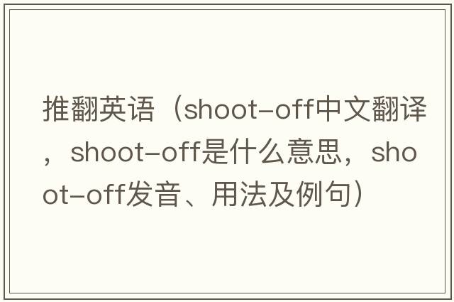 推翻英語（shoot-off中文翻譯，shoot-off是什么意思，shoot-off發(fā)音、用法及例句）