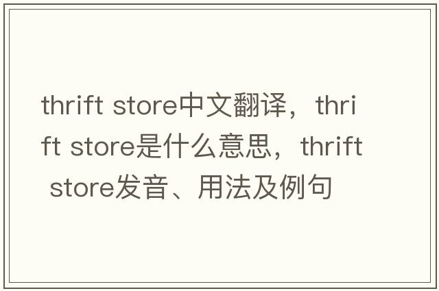 thrift store中文翻譯，thrift store是什么意思，thrift store發(fā)音、用法及例句