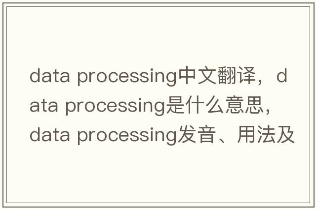 data processing中文翻譯，data processing是什么意思，data processing發(fā)音、用法及例句