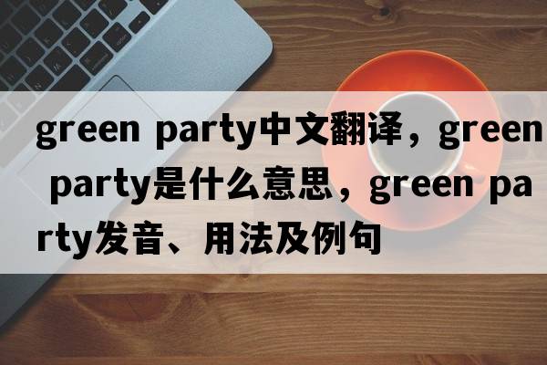 green party中文翻譯，green party是什么意思，green party發(fā)音、用法及例句