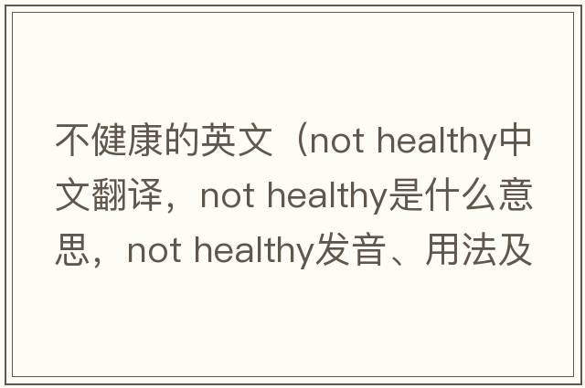 不健康的英文（Not healthy中文翻譯，Not healthy是什么意思，Not healthy發(fā)音、用法及例句）