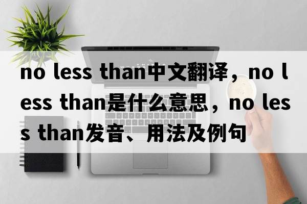no less than中文翻譯，no less than是什么意思，no less than發(fā)音、用法及例句