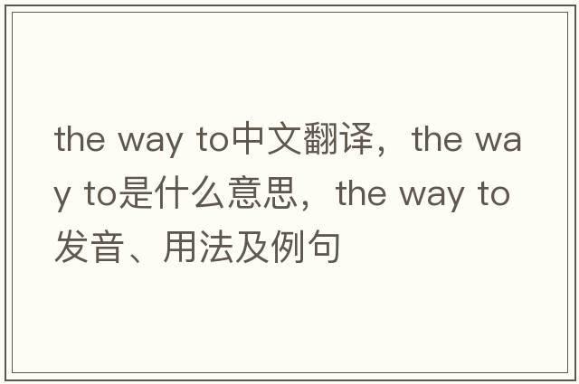 the way to中文翻譯，the way to是什么意思，the way to發(fā)音、用法及例句