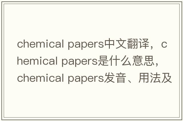 chemical papers中文翻譯，chemical papers是什么意思，chemical papers發(fā)音、用法及例句