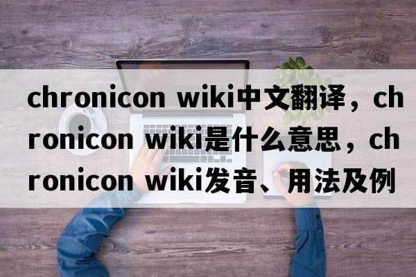 chronicon wiki中文翻譯，chronicon wiki是什么意思，chronicon wiki發(fā)音、用法及例句