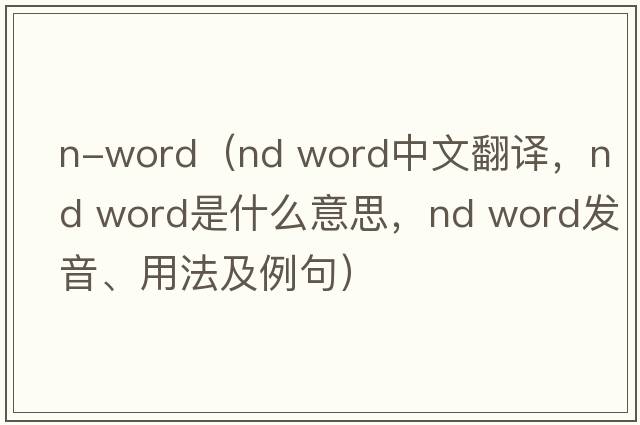 n-word（nd word中文翻譯，nd word是什么意思，nd word發(fā)音、用法及例句）