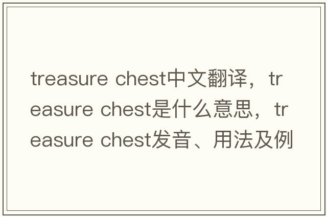 treasure chest中文翻譯，treasure chest是什么意思，treasure chest發(fā)音、用法及例句