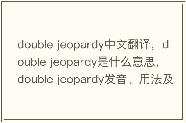 double jeopardy中文翻譯，double jeopardy是什么意思，double jeopardy發(fā)音、用法及例句