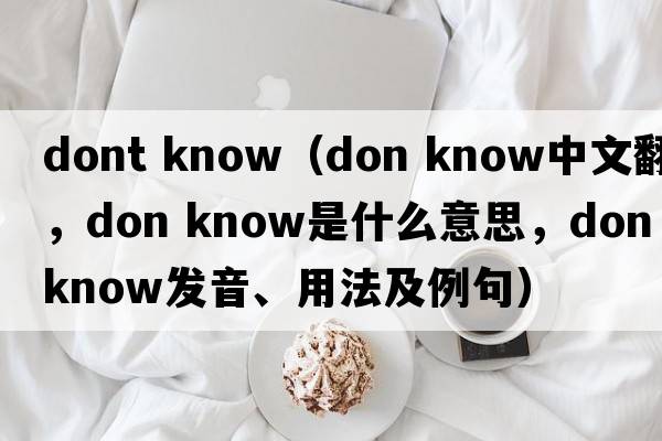 dont know（don know中文翻譯，don know是什么意思，don know發(fā)音、用法及例句）